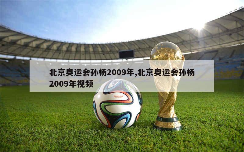 北京奥运会孙杨2009年,北京奥运会孙杨2009年视频