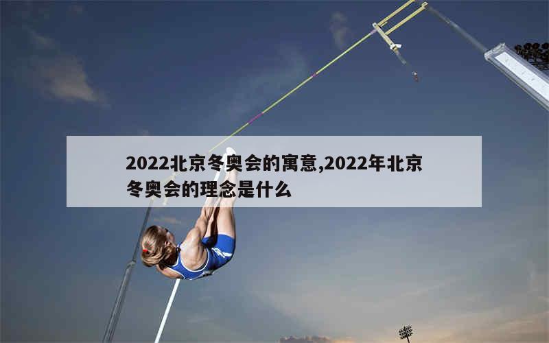 2022北京冬奥会的寓意,2022年北京冬奥会的理念是什么