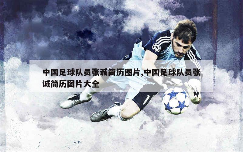 中国足球队员张诚简历图片,中国足球队员张诚简历图片大全