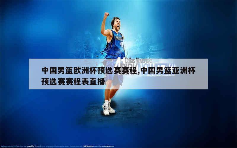 中国男篮欧洲杯预选赛赛程,中国男篮亚洲杯预选赛赛程表直播
