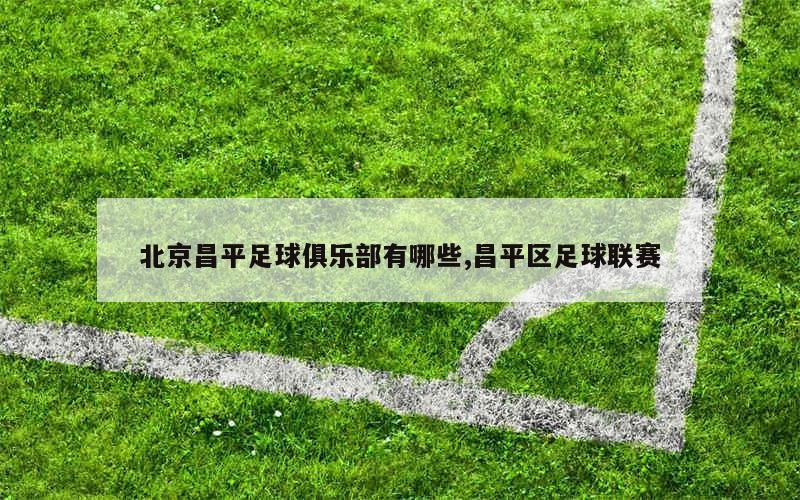 北京昌平足球俱乐部有哪些,昌平区足球联赛