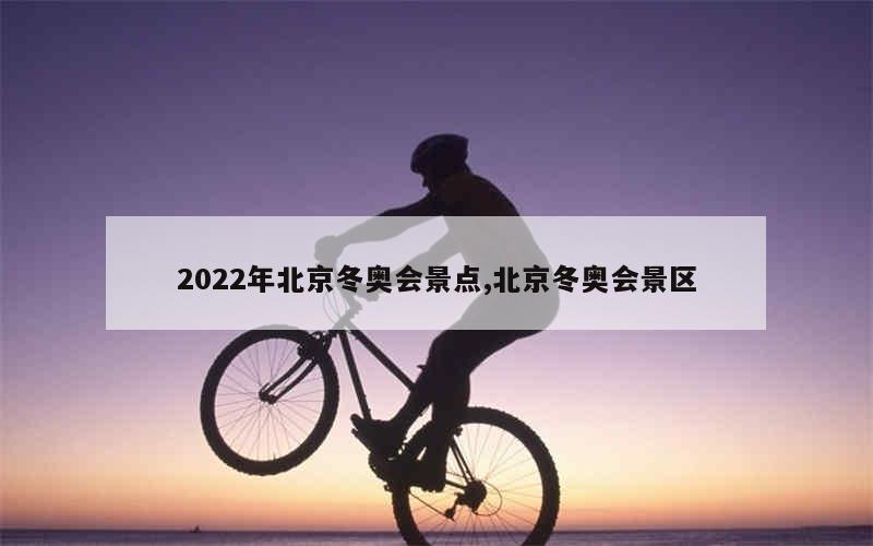 2022年北京冬奥会景点,北京冬奥会景区