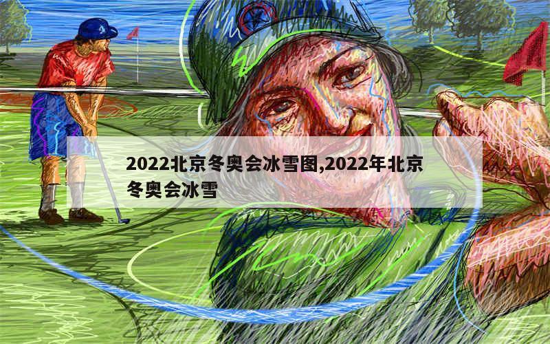 2022北京冬奥会冰雪图,2022年北京冬奥会冰雪