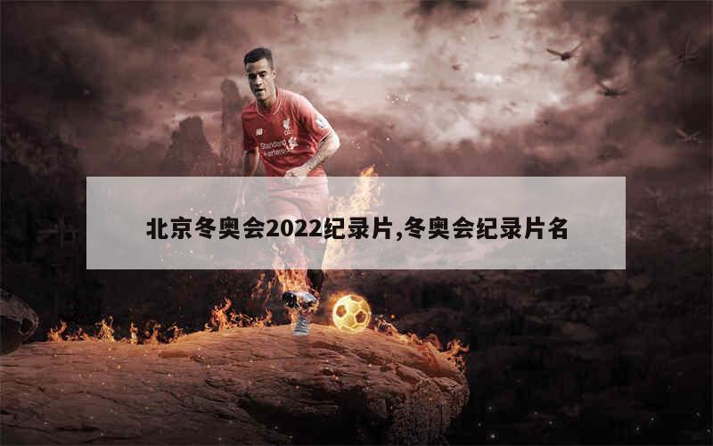 北京冬奥会2022纪录片,冬奥会纪录片名