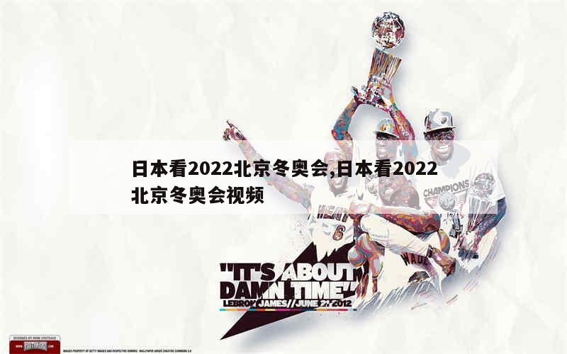 日本看2022北京冬奥会,日本看2022北京冬奥会视频