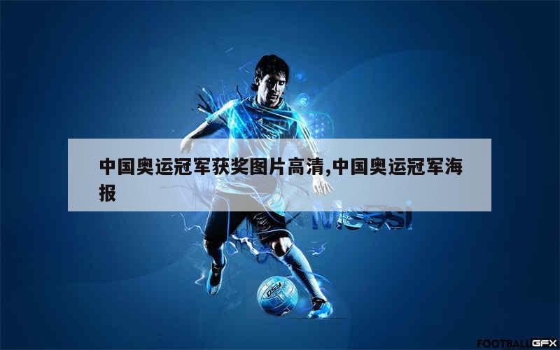 中国奥运冠军获奖图片高清,中国奥运冠军海报