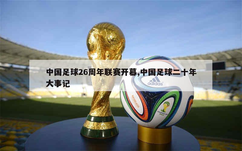 中国足球26周年联赛开幕,中国足球二十年大事记
