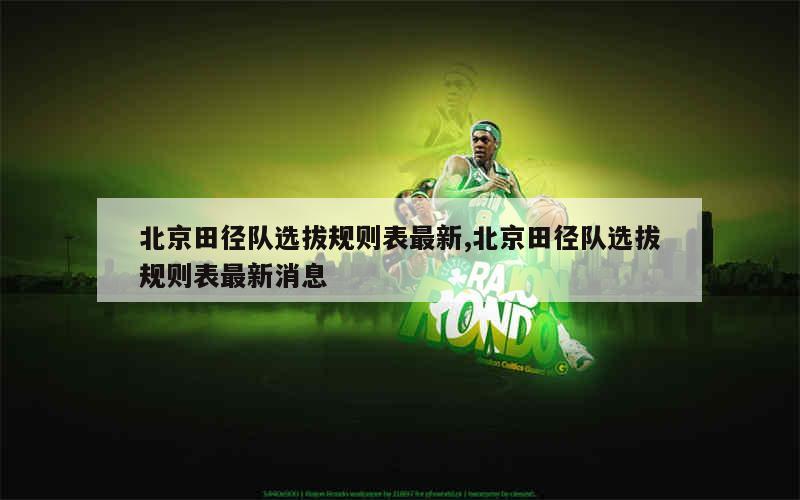 北京田径队选拔规则表最新,北京田径队选拔规则表最新消息