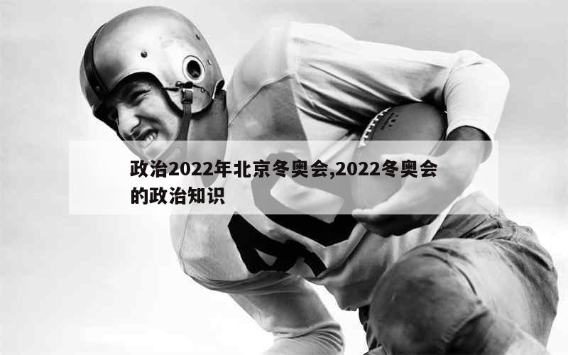 政治2022年北京冬奥会,2022冬奥会的政治知识