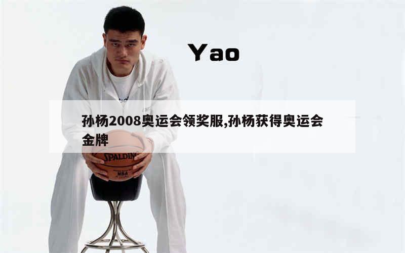 孙杨2008奥运会领奖服,孙杨获得奥运会金牌