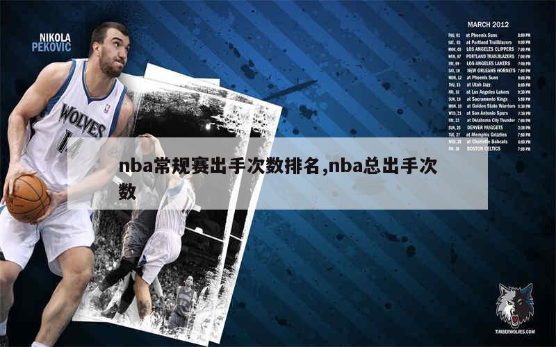 nba常规赛出手次数排名,nba总出手次数