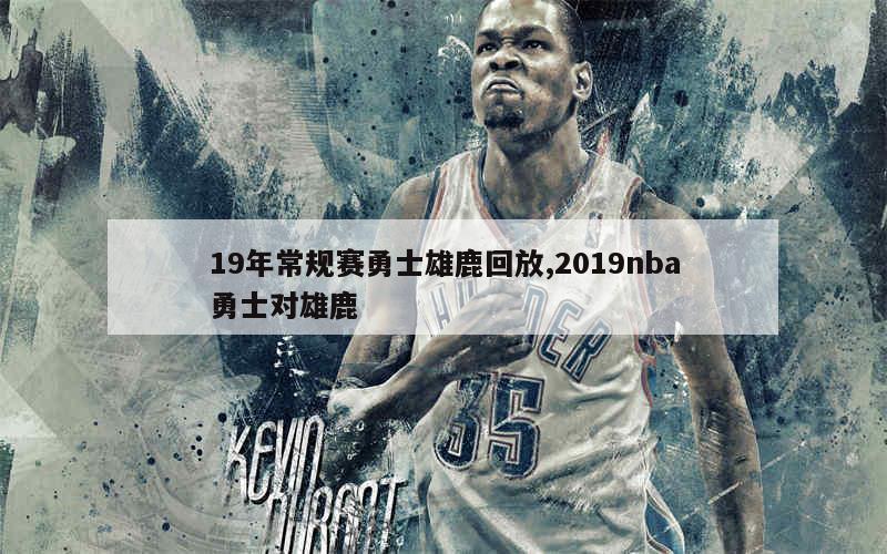 19年常规赛勇士雄鹿回放,2019nba勇士对雄鹿