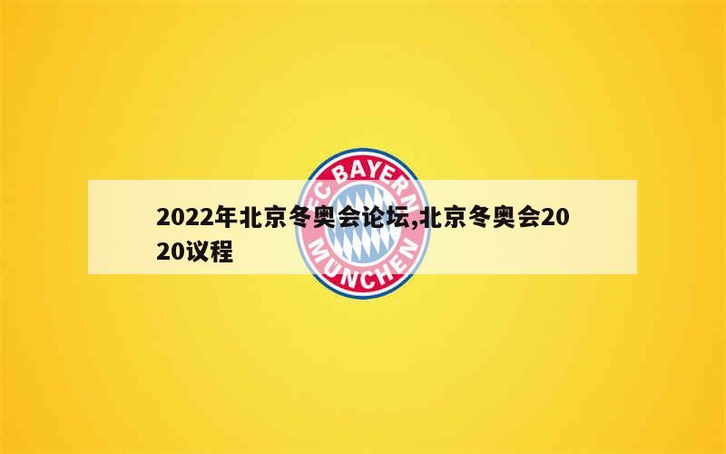 2022年北京冬奥会论坛,北京冬奥会2020议程