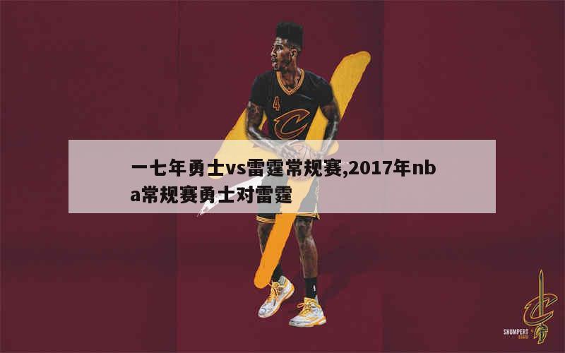 一七年勇士vs雷霆常规赛,2017年nba常规赛勇士对雷霆