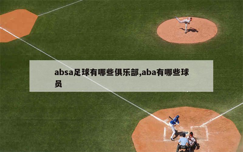 absa足球有哪些俱乐部,aba有哪些球员