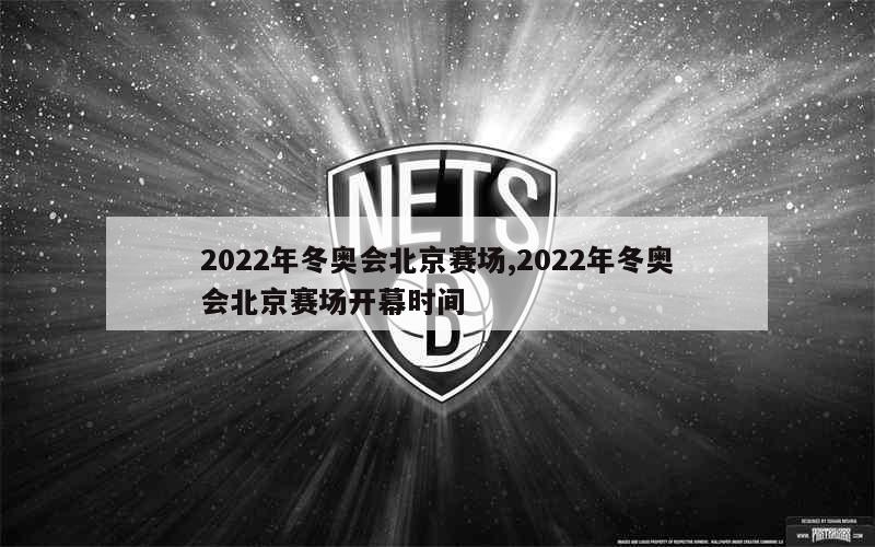 2022年冬奥会北京赛场,2022年冬奥会北京赛场开幕时间