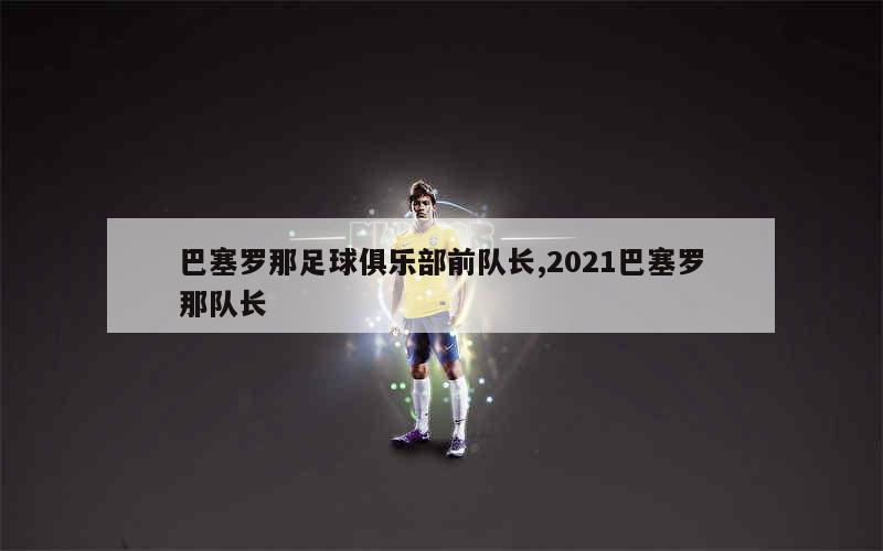 巴塞罗那足球俱乐部前队长,2021巴塞罗那队长