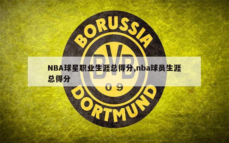 NBA球星职业生涯总得分,nba球员生涯总得分