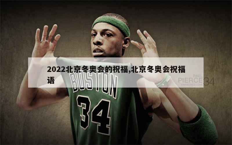 2022北京冬奥会的祝福,北京冬奥会祝福语