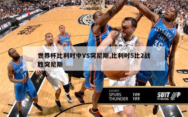 世界杯比利时中VS突尼斯,比利时5比2战胜突尼斯