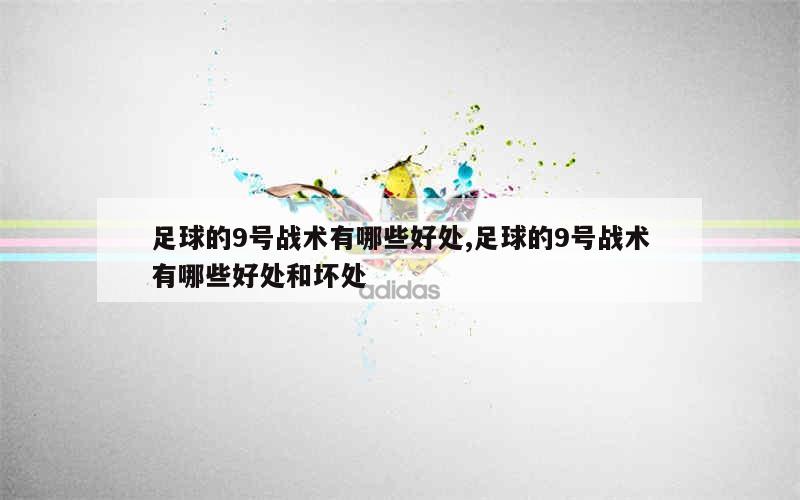 足球的9号战术有哪些好处,足球的9号战术有哪些好处和坏处