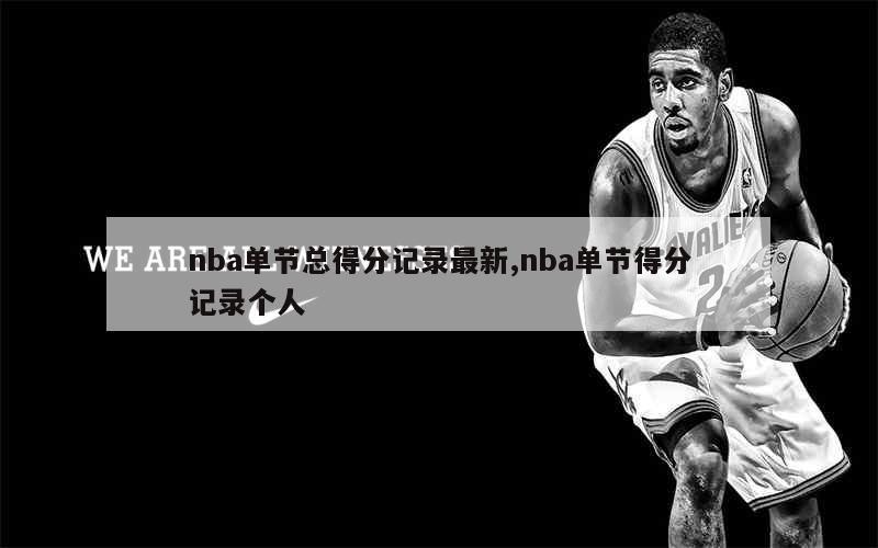 nba单节总得分记录最新,nba单节得分记录个人