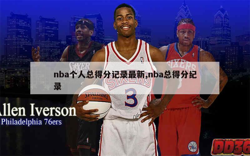 nba个人总得分记录最新,nba总得分纪录