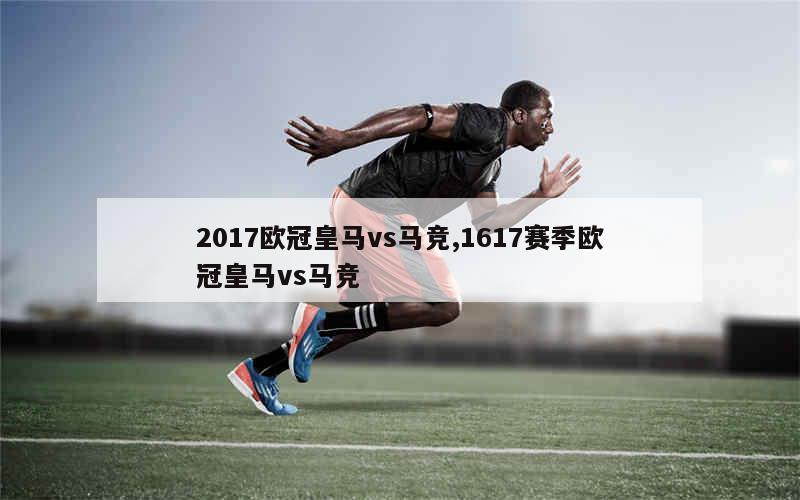 2017欧冠皇马vs马竞,1617赛季欧冠皇马vs马竞