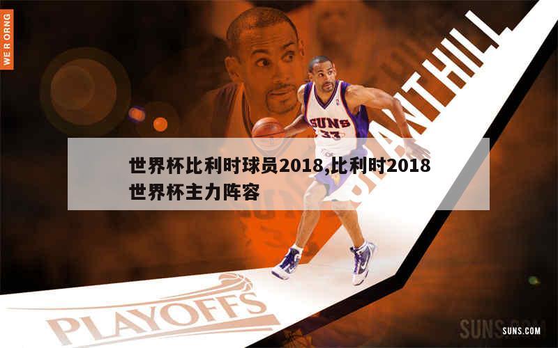 世界杯比利时球员2018,比利时2018世界杯主力阵容