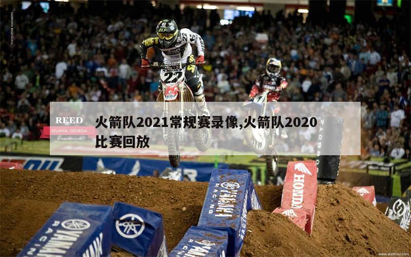 火箭队2021常规赛录像,火箭队2020比赛回放