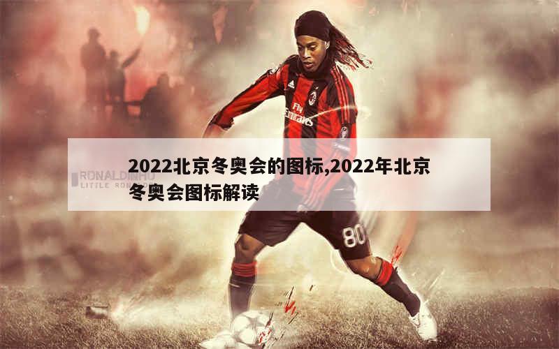 2022北京冬奥会的图标,2022年北京冬奥会图标解读