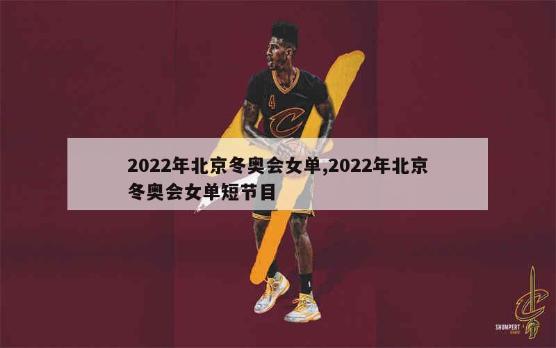 2022年北京冬奥会女单,2022年北京冬奥会女单短节目