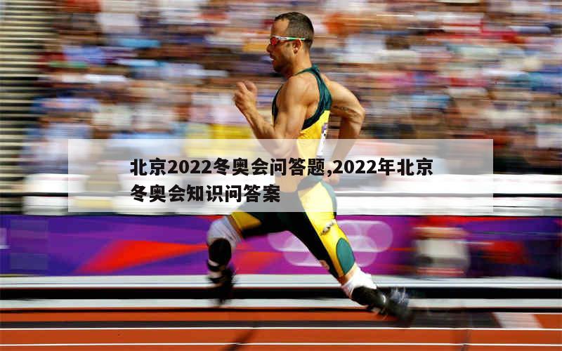 北京2022冬奥会问答题,2022年北京冬奥会知识问答案