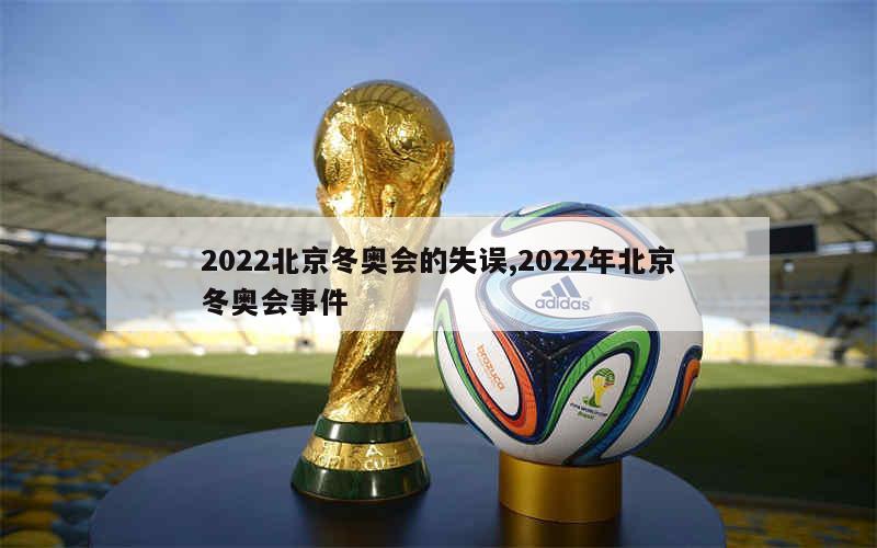 2022北京冬奥会的失误,2022年北京冬奥会事件