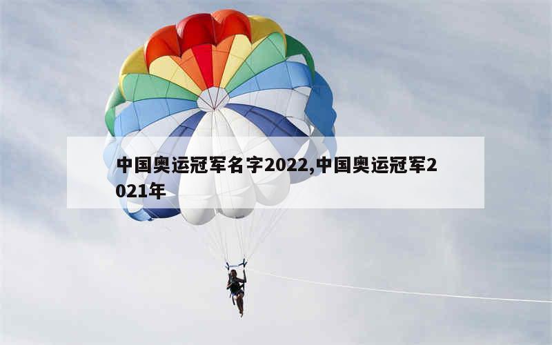 中国奥运冠军名字2022,中国奥运冠军2021年