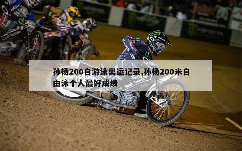 孙杨200自游泳奥运记录,孙杨200米自由泳个人最好成绩