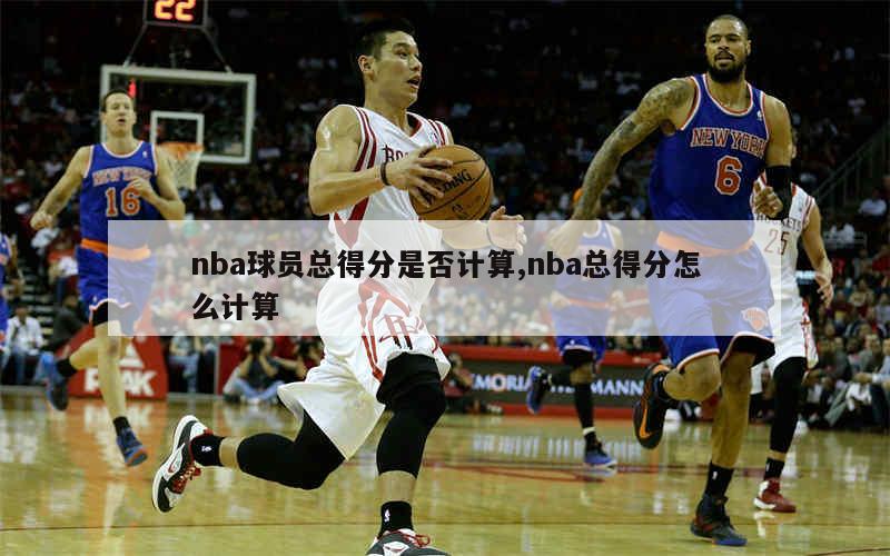 nba球员总得分是否计算,nba总得分怎么计算