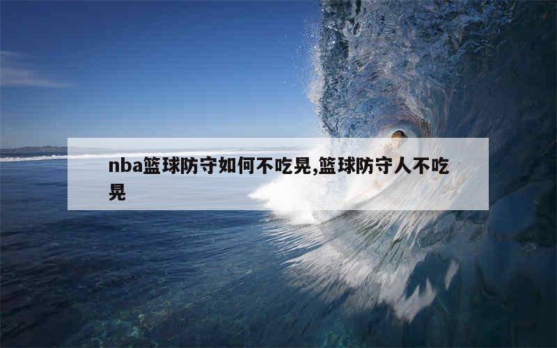 nba篮球防守如何不吃晃,篮球防守人不吃晃